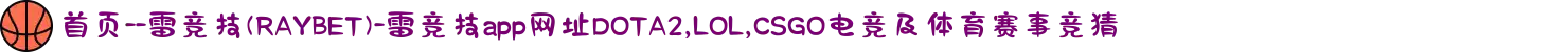 首页--雷竞技(RAYBET)-雷竞技app网址DOTA2,LOL,CSGO电竞及体育赛事竞猜